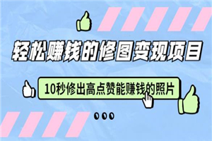 赵洋轻松赚钱的修图变现项目：10秒修出高点赞能赚钱的照片（18节视频课）插图